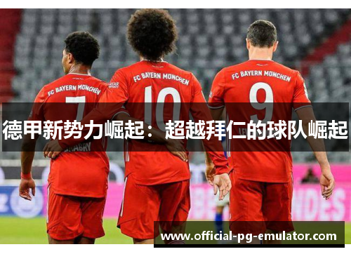 德甲新势力崛起:超越拜仁的球队崛起 德甲新势力崛起:超越拜仁的球队崛起