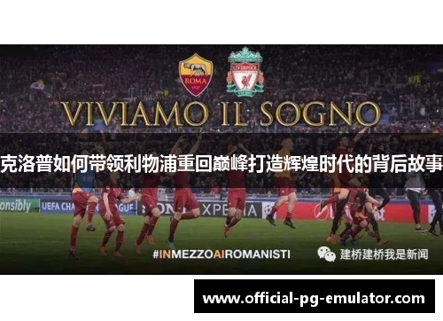 克洛普如何带领利物浦重回巅峰打造辉煌时代的背后故事 克洛普如何带领利物浦重回巅峰打造辉煌时代的背后故事