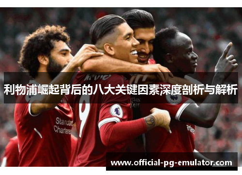 利物浦崛起背后的八大关键因素深度剖析与解析