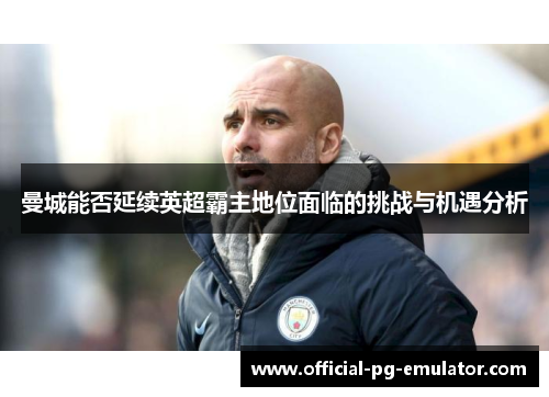 曼城能否延续英超霸主地位面临的挑战与机遇分析
