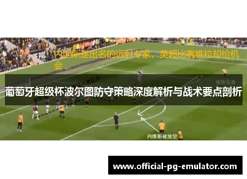 葡萄牙超级杯波尔图防守策略深度解析与战术要点剖析