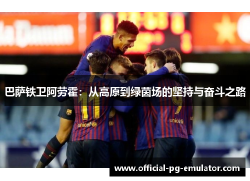 巴萨铁卫阿劳霍：从高原到绿茵场的坚持与奋斗之路