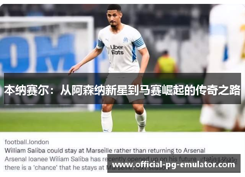 本纳赛尔:从阿森纳新星到马赛崛起的传奇之路 本纳赛尔:从阿森纳新星到马赛崛起的传奇之路