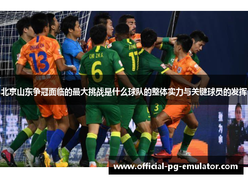 北京山东争冠面临的最大挑战是什么球队的整体实力与关键球员的发挥