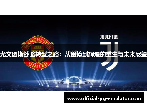 尤文图斯战略转型之路：从困境到辉煌的重生与未来展望