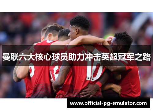 曼联六大核心球员助力冲击英超冠军之路