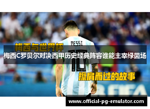 梅西C罗贝尔对决西甲历史经典阵容谁能主宰绿茵场 梅西C罗贝尔对决西甲历史经典阵容谁能主宰绿茵场