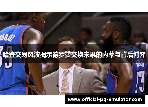 哈登交易风波揭示德罗赞交换未果的内幕与背后博弈