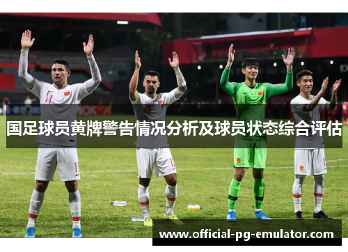 国足球员黄牌警告情况分析及球员状态综合评估