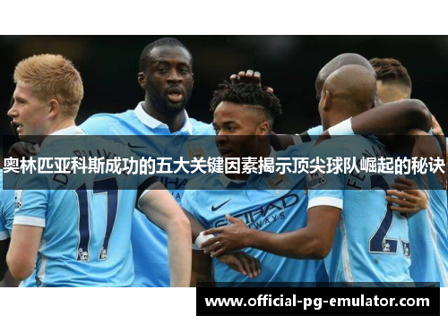 奥林匹亚科斯成功的五大关键因素揭示顶尖球队崛起的秘诀