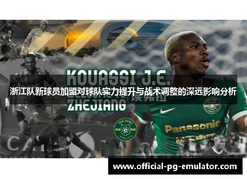 浙江队新球员加盟对球队实力提升与战术调整的深远影响分析