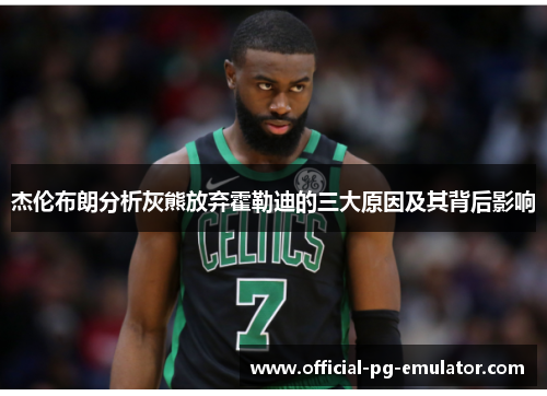 杰伦布朗分析灰熊放弃霍勒迪的三大原因及其背后影响