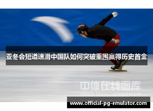 亚冬会短道速滑中国队如何突破重围赢得历史首金