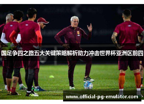 国足争四之路五大关键策略解析助力冲击世界杯亚洲区前四