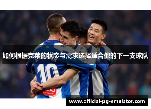 如何根据克莱的状态与需求选择适合他的下一支球队