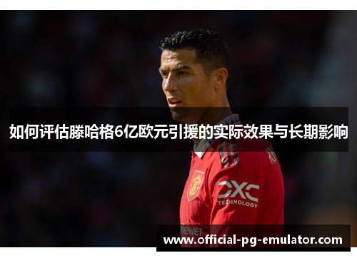 如何评估滕哈格6亿欧元引援的实际效果与长期影响