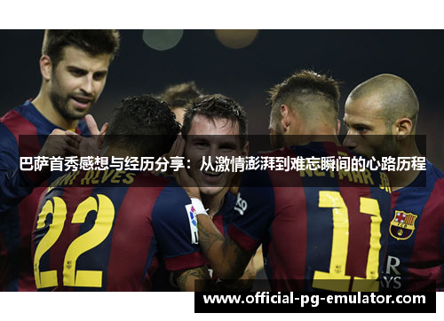 巴萨首秀感想与经历分享：从激情澎湃到难忘瞬间的心路历程