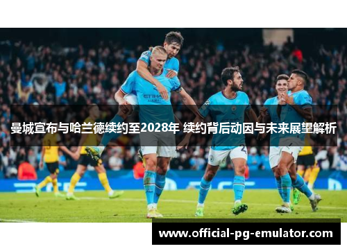 曼城宣布与哈兰德续约至2028年 续约背后动因与未来展望解析