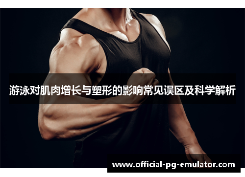 游泳对肌肉增长与塑形的影响常见误区及科学解析
