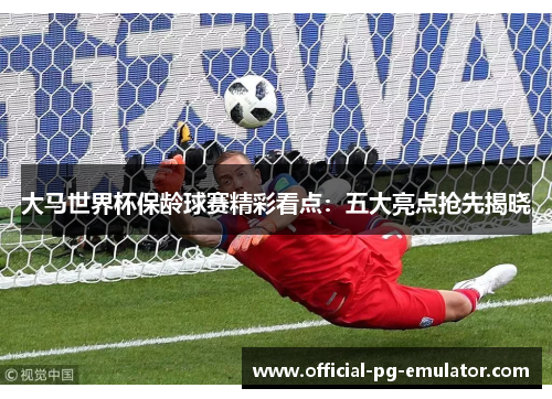 大马世界杯保龄球赛精彩看点：五大亮点抢先揭晓