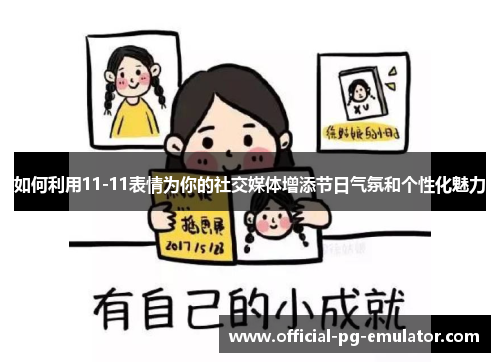 如何利用11-11表情为你的社交媒体增添节日气氛和个性化魅力