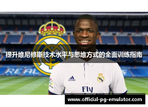 提升维尼修斯技术水平与思维方式的全面训练指南