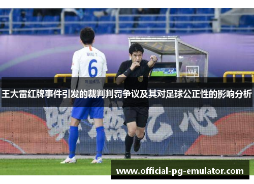 王大雷红牌事件引发的裁判判罚争议及其对足球公正性的影响分析 王大雷红牌事件引发的裁判判罚争议及其对足球公正性的影响分析