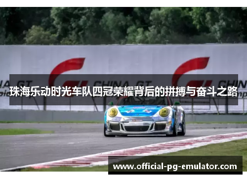 珠海乐动时光车队四冠荣耀背后的拼搏与奋斗之路