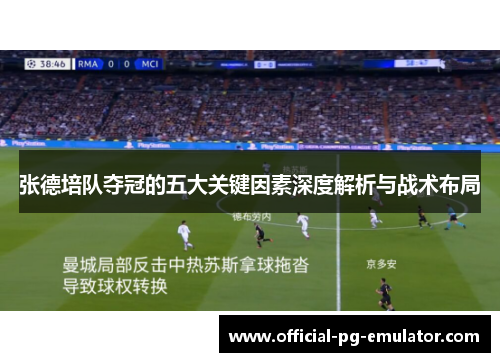 张德培队夺冠的五大关键因素深度解析与战术布局 张德培队夺冠的五大关键因素深度解析与战术布局