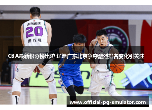 CBA最新积分榜出炉 辽篮广东北京争夺激烈排名变化引关注