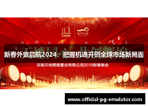 新春外贸启航2024：把握机遇开创全球市场新局面