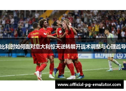 比利时如何面对意大利惊天逆转展开战术调整与心理疏导