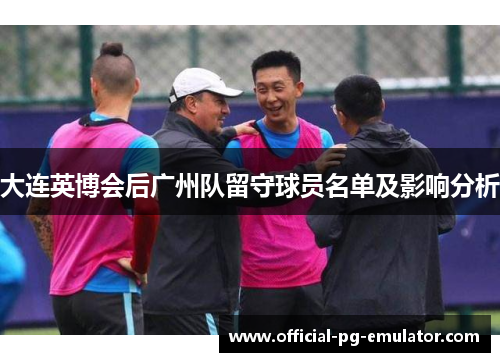 大连英博会后广州队留守球员名单及影响分析