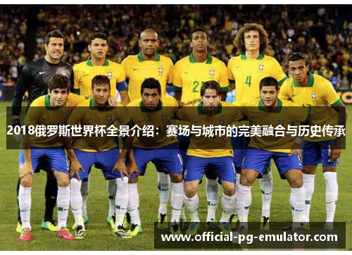 2018俄罗斯世界杯全景介绍:赛场与城市的完美融合与历史传承 2018俄罗斯世界杯全景介绍:赛场与城市的完美融合与历史传承