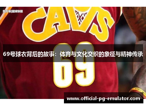 69号球衣背后的故事:体育与文化交织的象征与精神传承 69号球衣背后的故事:体育与文化交织的象征与精神传承