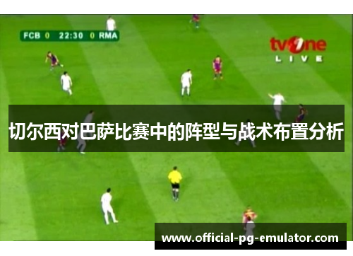 切尔西对巴萨比赛中的阵型与战术布置分析