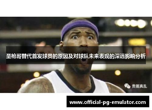 圣枪哥替代首发球员的原因及对球队未来表现的深远影响分析