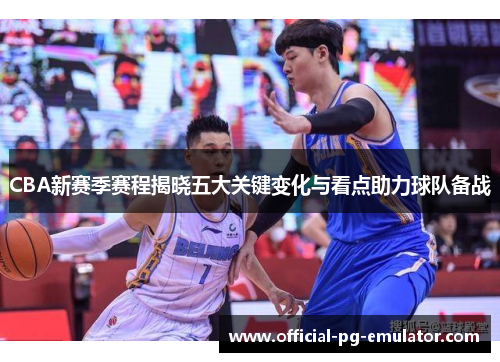 CBA新赛季赛程揭晓五大关键变化与看点助力球队备战