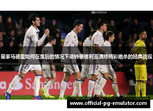 皇家马德里如何在落后的情况下逆转塞维利亚演绎精彩绝杀的经典战役