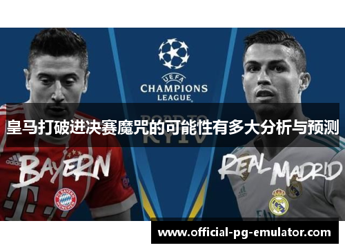 皇马打破进决赛魔咒的可能性有多大分析与预测 皇马打破进决赛魔咒的可能性有多大分析与预测