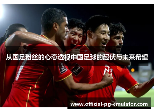 从国足粉丝的心态透视中国足球的起伏与未来希望