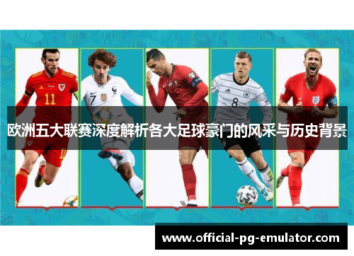 欧洲五大联赛深度解析各大足球豪门的风采与历史背景