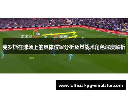 克罗斯在球场上的具体位置分析及其战术角色深度解析