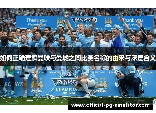 如何正确理解曼联与曼城之间比赛名称的由来与深层含义