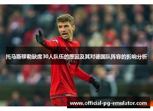托马斯穆勒缺席30人队伍的原因及其对德国队阵容的影响分析 托马斯穆勒缺席30人队伍的原因及其对德国队阵容的影响分析