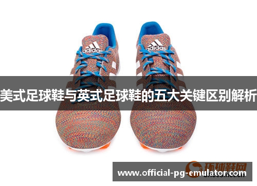 美式足球鞋与英式足球鞋的五大关键区别解析