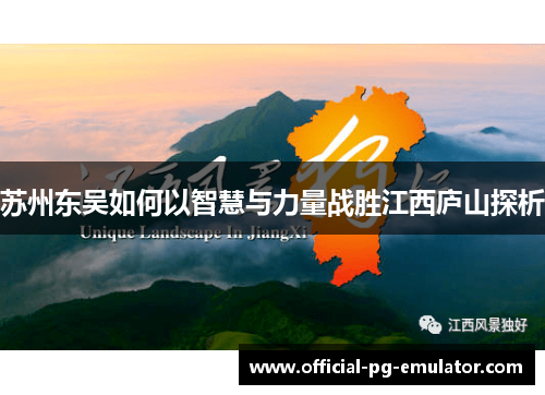 苏州东吴如何以智慧与力量战胜江西庐山探析 苏州东吴如何以智慧与力量战胜江西庐山探析