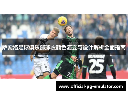 萨索洛足球俱乐部球衣颜色演变与设计解析全面指南 萨索洛足球俱乐部球衣颜色演变与设计解析全面指南