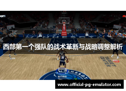 西部第一个强队的战术革新与战略调整解析