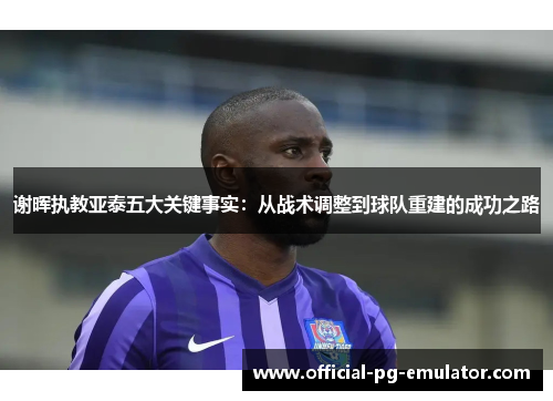 谢晖执教亚泰五大关键事实：从战术调整到球队重建的成功之路
